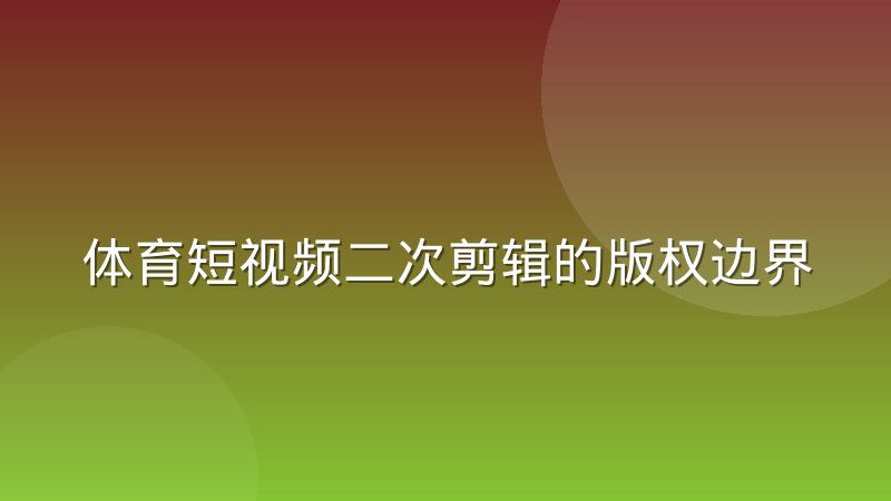 体育短视频二次剪辑的版权边界到底在哪里