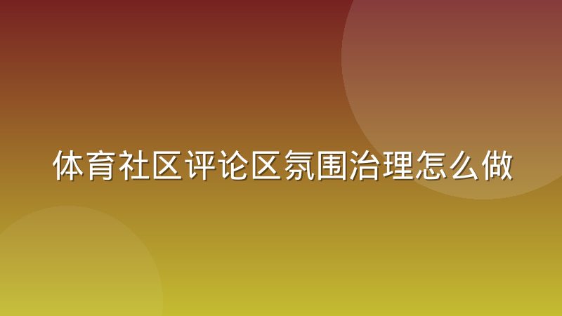 体育社区评论区氛围治理怎么做?实操经验与运营方法